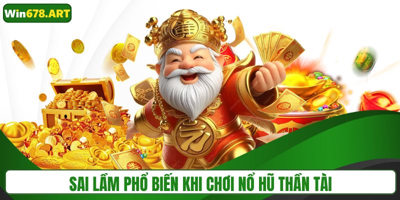 Những lỗi sai hay mắc phải khi quay thưởng nổ hũ Thần Tài